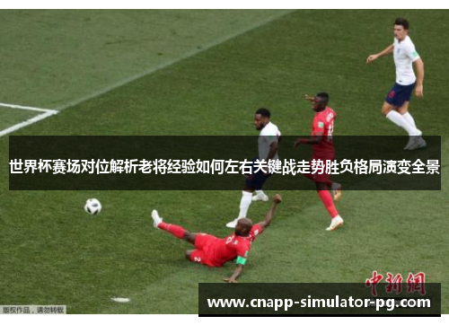 世界杯赛场对位解析老将经验如何左右关键战走势胜负格局演变全景 世界杯赛场对位解析老将经验如何左右关键战走势胜负格局演变全景