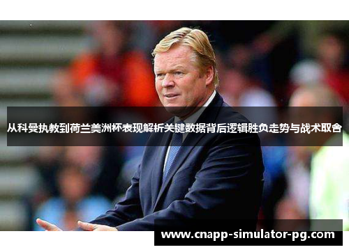 从科曼执教到荷兰美洲杯表现解析关键数据背后逻辑胜负走势与战术取舍 从科曼执教到荷兰美洲杯表现解析关键数据背后逻辑胜负走势与战术取舍