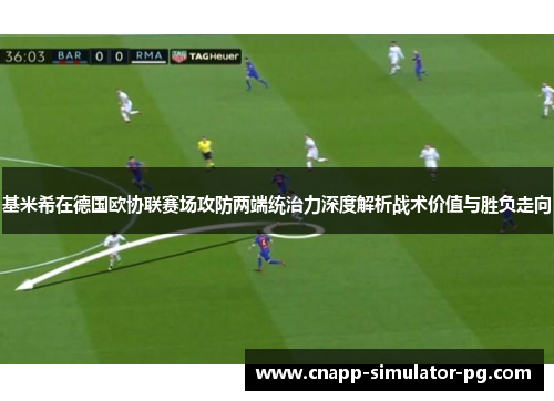 基米希在德国欧协联赛场攻防两端统治力深度解析战术价值与胜负走向 基米希在德国欧协联赛场攻防两端统治力深度解析战术价值与胜负走向