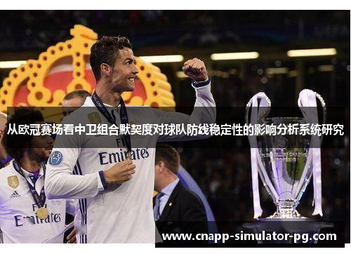 从欧冠赛场看中卫组合默契度对球队防线稳定性的影响分析系统研究