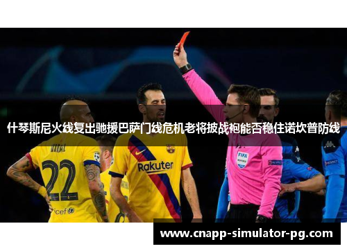 什琴斯尼火线复出驰援巴萨门线危机老将披战袍能否稳住诺坎普防线