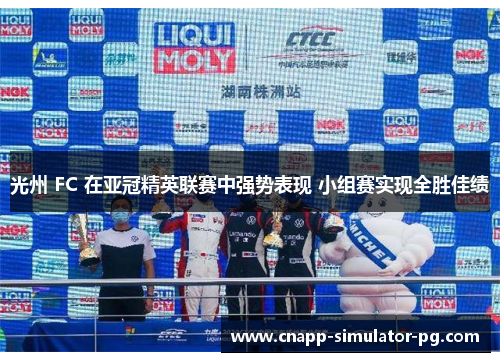 光州 FC 在亚冠精英联赛中强势表现 小组赛实现全胜佳绩 光州 FC 在亚冠精英联赛中强势表现 小组赛实现全胜佳绩