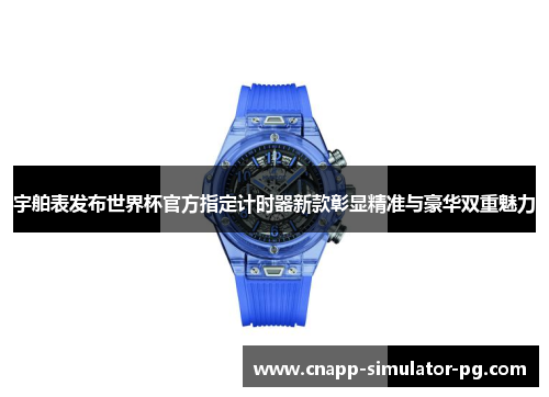 宇舶表发布世界杯官方指定计时器新款彰显精准与豪华双重魅力 宇舶表发布世界杯官方指定计时器新款彰显精准与豪华双重魅力