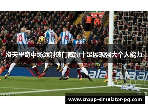 洛夫里奇中场远射破门威胁十足展现强大个人能力