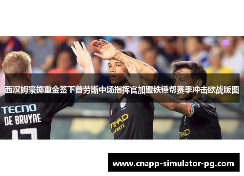 西汉姆豪掷重金签下普劳斯中场指挥官加盟铁锤帮赛季冲击欧战版图