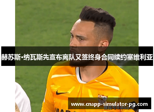 赫苏斯·纳瓦斯先宣布离队又签终身合同续约塞维利亚