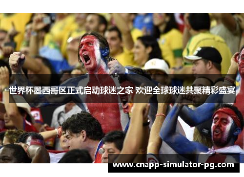 世界杯墨西哥区正式启动球迷之家 欢迎全球球迷共聚精彩盛宴