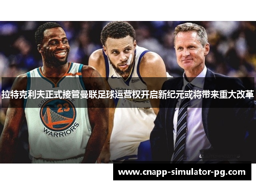 拉特克利夫正式接管曼联足球运营权开启新纪元或将带来重大改革 拉特克利夫正式接管曼联足球运营权开启新纪元或将带来重大改革