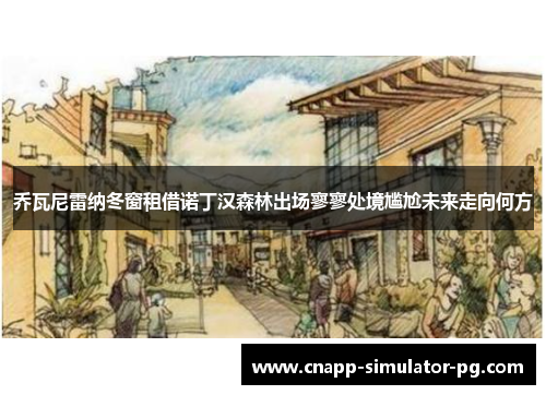 乔瓦尼雷纳冬窗租借诺丁汉森林出场寥寥处境尴尬未来走向何方 乔瓦尼雷纳冬窗租借诺丁汉森林出场寥寥处境尴尬未来走向何方