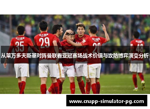从莱万多夫斯基对阵曼联看亚冠赛场战术价值与攻防博弈演变分析 从莱万多夫斯基对阵曼联看亚冠赛场战术价值与攻防博弈演变分析