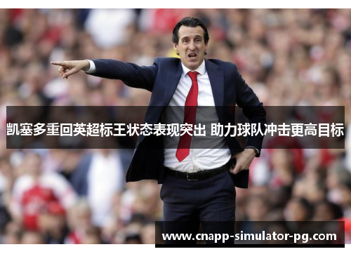 凯塞多重回英超标王状态表现突出 助力球队冲击更高目标 凯塞多重回英超标王状态表现突出 助力球队冲击更高目标